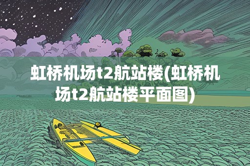 凯发国际虹桥机场t2航站楼(虹桥机场t2航站楼平面图)