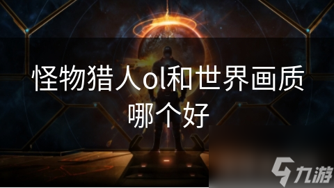 ag凯发怪物猎人ol和世界画质哪个好